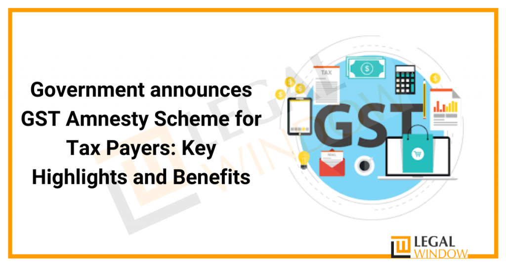 Government announces GST Amnesty Scheme for Tax Payers: Key Highlights and Benefits