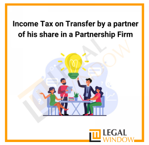Income Tax on Transfer by a partner of his share in a Partnership Firm