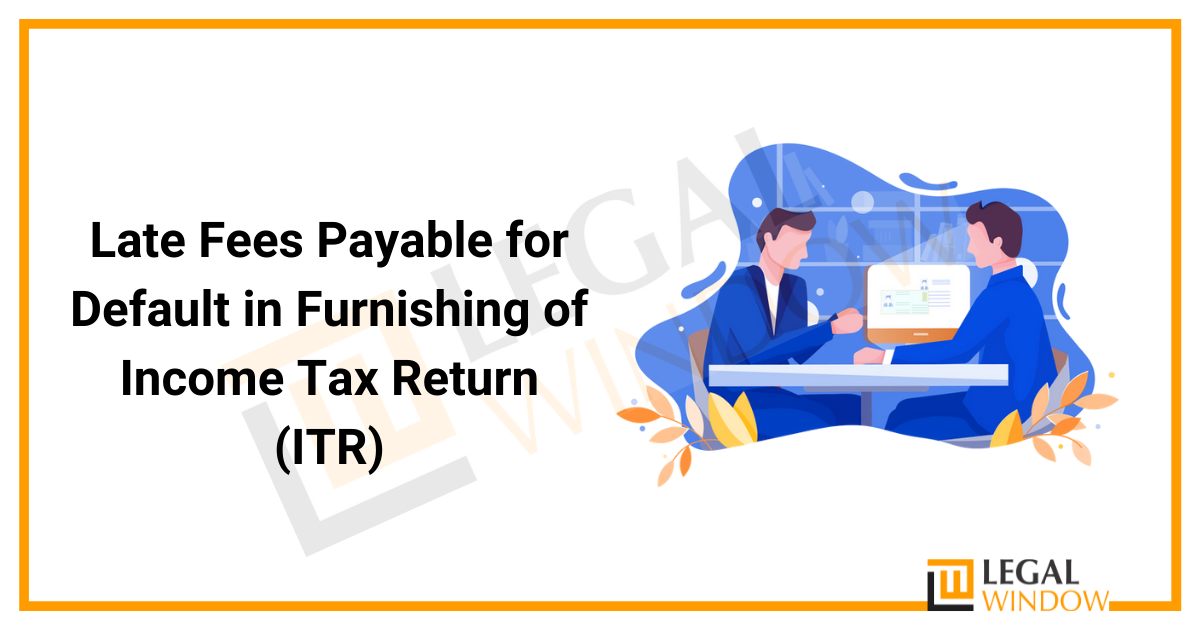 Late Fees Payable for Default in Furnishing of Income Tax Return (ITR)