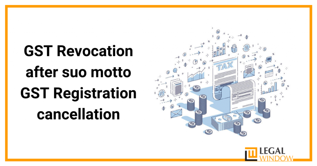 GST Revocation after suo motto GST Registration cancellation GST Revocation after suo motto GST Registration cancellation