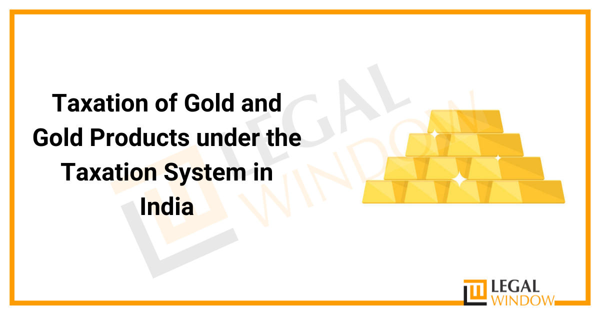 Taxation of Gold and Gold Products under the Taxation System in India