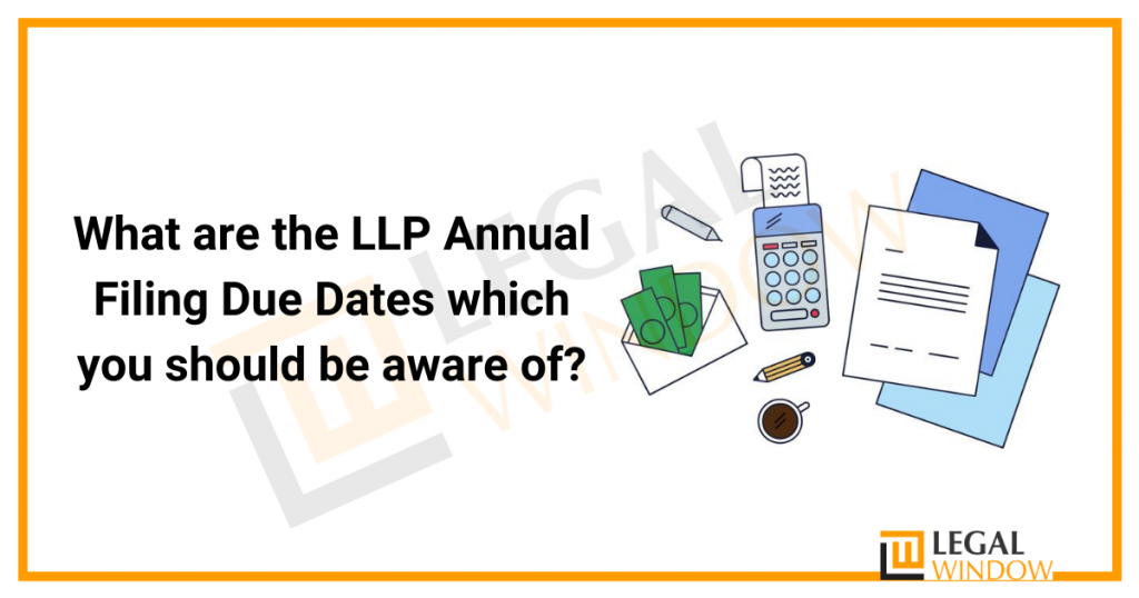 What are the LLP Annual Filing Due Dates which you should be aware of? What are the LLP Annual Filing Due Dates which you should be aware of?